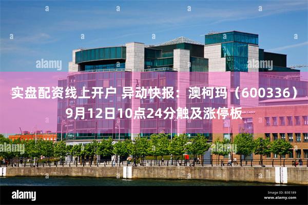 实盘配资线上开户 异动快报：澳柯玛（600336）9月12日10点24分触及涨停板