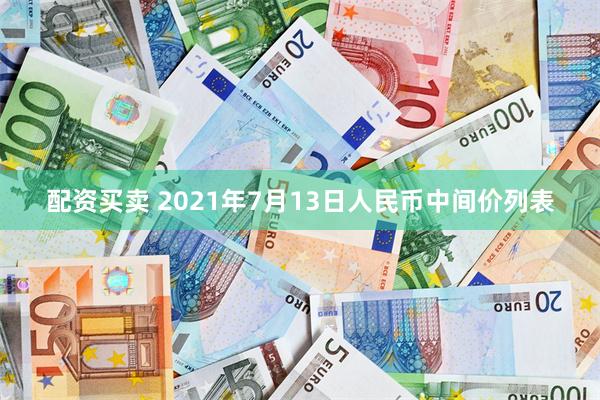 配资买卖 2021年7月13日人民币中间价列表