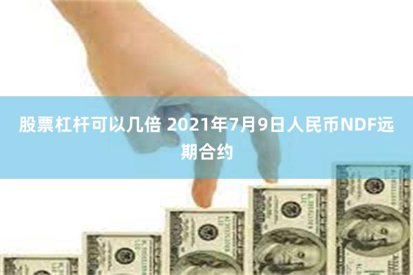 股票杠杆可以几倍 2021年7月9日人民币NDF远期合约
