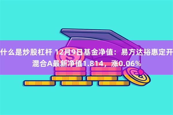 什么是炒股杠杆 12月9日基金净值：易方达裕惠定开混合A最新净值1.814，涨0.06%