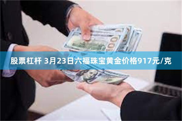 股票杠杆 3月23日六福珠宝黄金价格917元/克