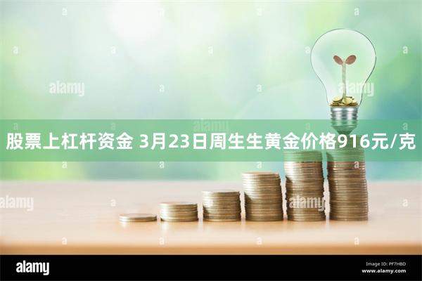 股票上杠杆资金 3月23日周生生黄金价格916元/克