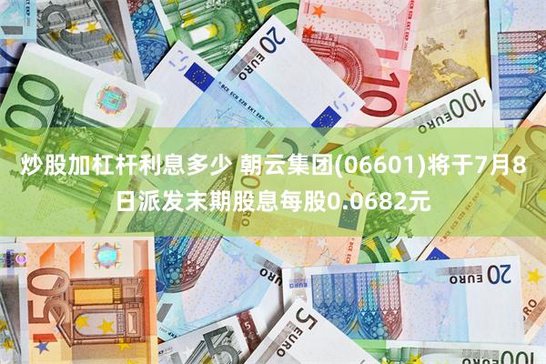 炒股加杠杆利息多少 朝云集团(06601)将于7月8日派发末期股息每股0.0682元