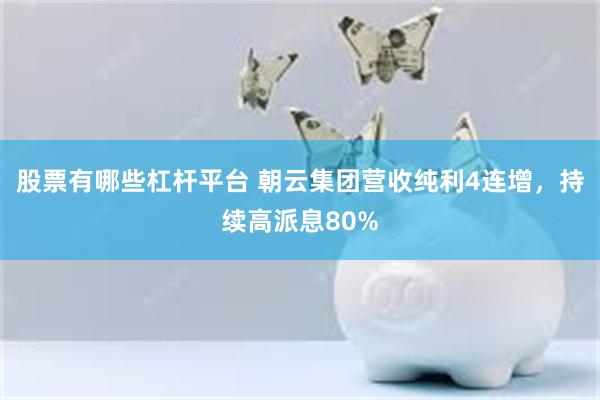 股票有哪些杠杆平台 朝云集团营收纯利4连增，持续高派息80%