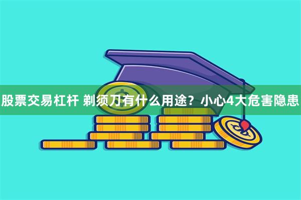 股票交易杠杆 剃须刀有什么用途？小心4大危害隐患