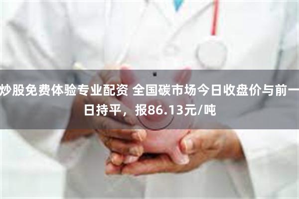 炒股免费体验专业配资 全国碳市场今日收盘价与前一日持平，报86.13元/吨