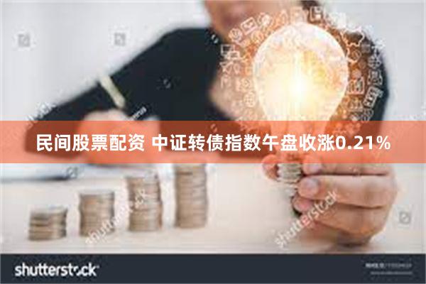 民间股票配资 中证转债指数午盘收涨0.21%