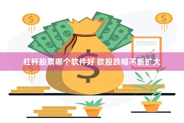 杠杆股票哪个软件好 欧股跌幅不断扩大