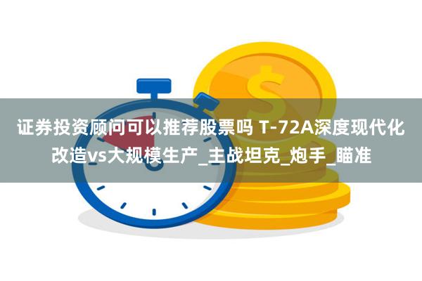 证券投资顾问可以推荐股票吗 T-72A深度现代化改造vs大规模生产_主战坦克_炮手_瞄准