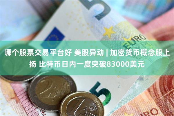 哪个股票交易平台好 美股异动 | 加密货币概念股上扬 比特币日内一度突破83000美元