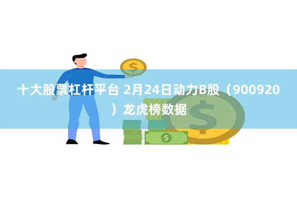 十大股票杠杆平台 2月24日动力B股（900920）龙虎榜数据