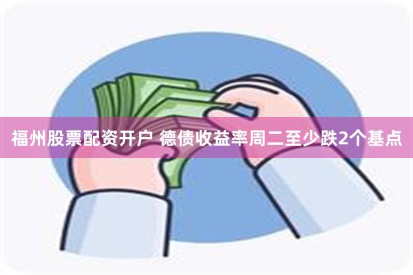福州股票配资开户 德债收益率周二至少跌2个基点