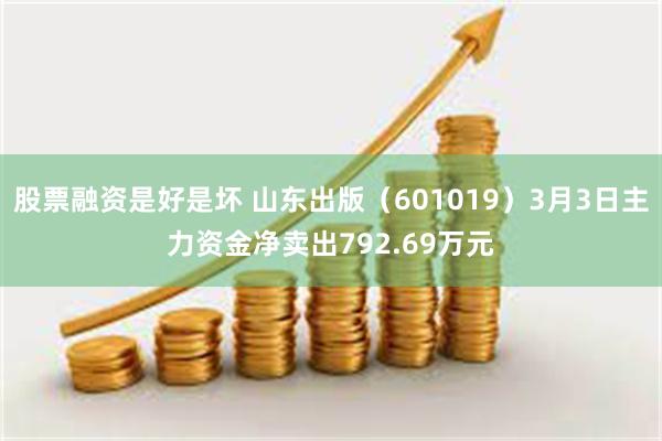 股票融资是好是坏 山东出版（601019）3月3日主力资金净卖出792.69万元