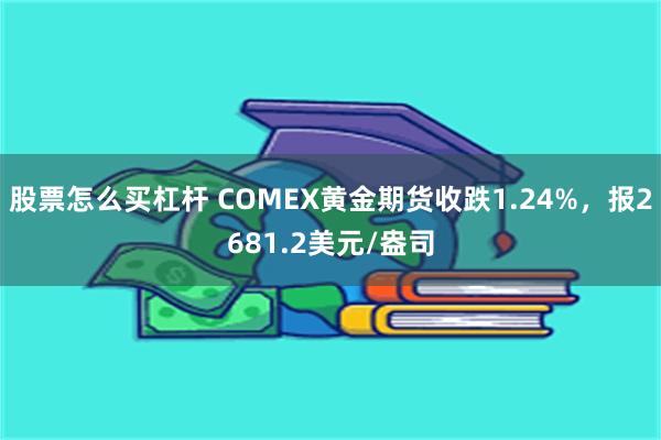 股票怎么买杠杆 COMEX黄金期货收跌1.24%，报2681.2美元/盎司