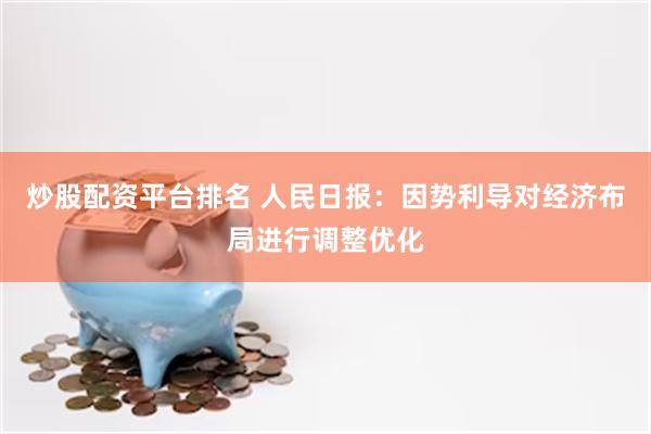 炒股配资平台排名 人民日报：因势利导对经济布局进行调整优化