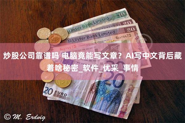 炒股公司靠谱吗 电脑竟能写文章？AI写中文背后藏着啥秘密_软件_优采_事情