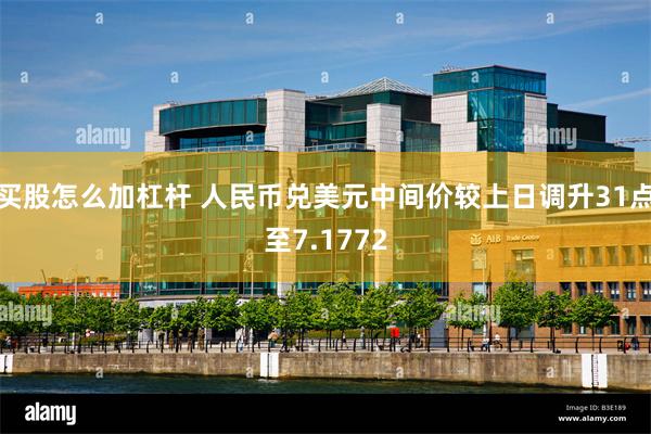 买股怎么加杠杆 人民币兑美元中间价较上日调升31点至7.1772