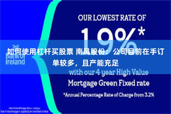 如何使用杠杆买股票 南风股份：公司目前在手订单较多，且产能充足