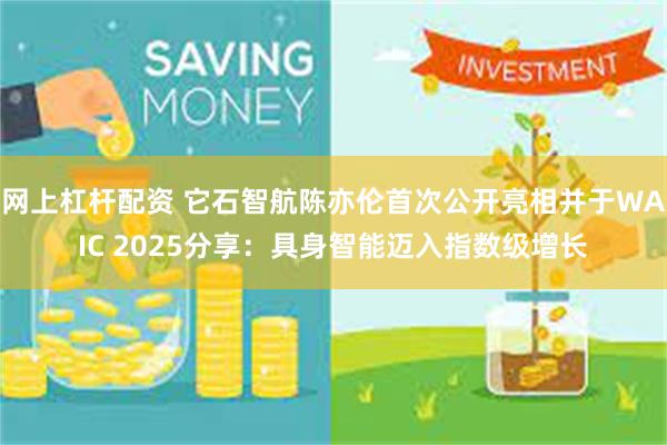 网上杠杆配资 它石智航陈亦伦首次公开亮相并于WAIC 2025分享：具身智能迈入指数级增长