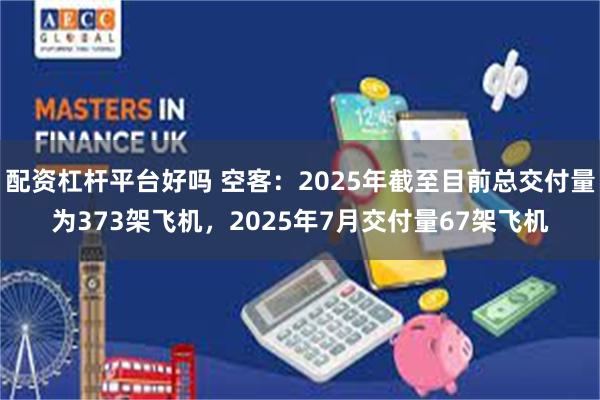 配资杠杆平台好吗 空客：2025年截至目前总交付量为373架飞机，2025年7月交付量67架飞机