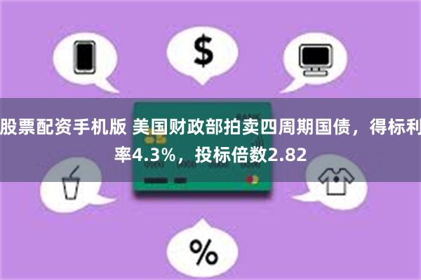 股票配资手机版 美国财政部拍卖四周期国债，得标利率4.3%，投标倍数2.82