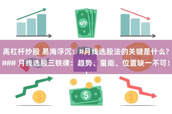 高杠杆炒股 易海浮沉:#月线选股法的关键是什么?### 月线选股三铁律:趋势、量能、位置缺一不可!