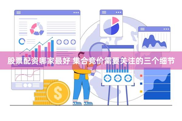 股票配资哪家最好 集合竞价需要关注的三个细节