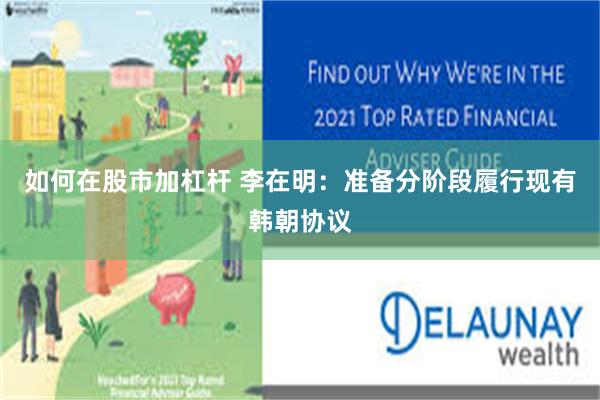 如何在股市加杠杆 李在明：准备分阶段履行现有韩朝协议