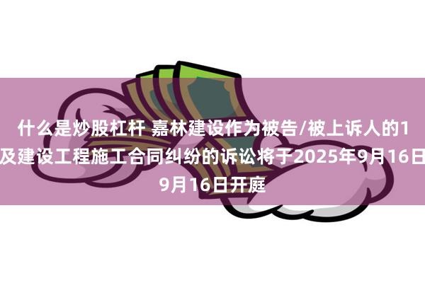 什么是炒股杠杆 嘉林建设作为被告/被上诉人的1起涉及建设工程施工合同纠纷的诉讼将于2025年9月16日开庭